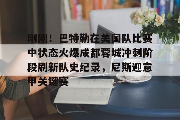 ymy体育网页版-包含刚刚！巴特勒在美国队比赛中状态火爆成都蓉城冲刺阶段刷新队史纪录，尼斯迎意甲关键赛的词条