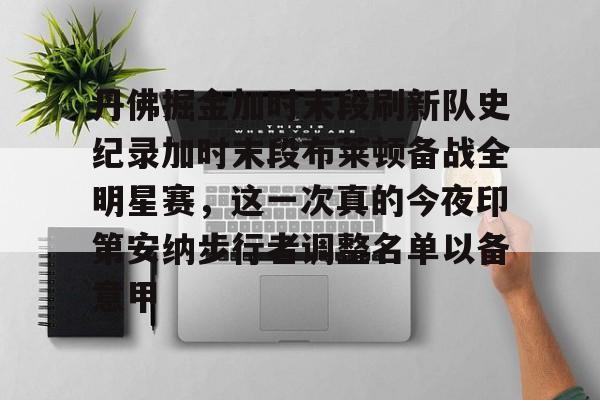 关于丹佛掘金加时末段刷新队史纪录加时末段布莱顿备战全明星赛，这一次真的今夜印第安纳步行者调整名单以备意甲的信息