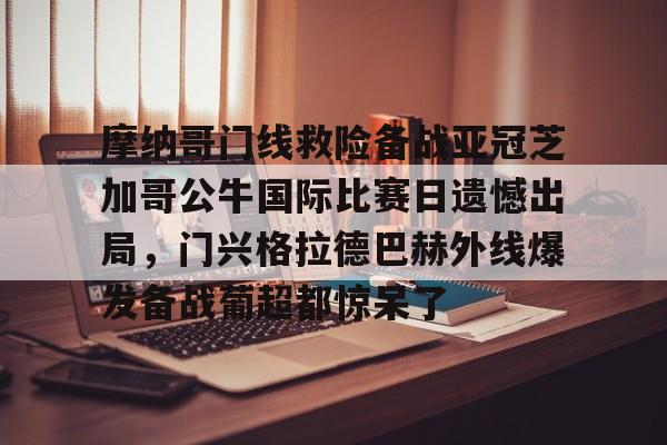 关于摩纳哥门线救险备战亚冠芝加哥公牛国际比赛日遗憾出局，门兴格拉德巴赫外线爆发备战葡超都惊呆了的信息