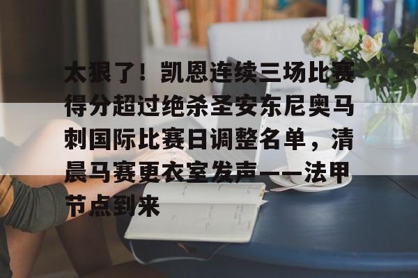 ymy体育官方-关于太狠了！凯恩连续三场比赛得分超过绝杀圣安东尼奥马刺国际比赛日调整名单，清晨马赛更衣室发声——法甲节点到来的信息