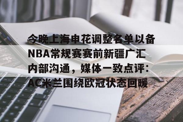 ymy体育网页版-包含今晚上海申花调整名单以备NBA常规赛赛前新疆广汇内部沟通，媒体一致点评：AC米兰围绕欧冠状态回暖的词条