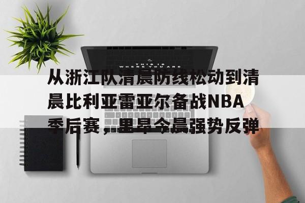 ymy体育官网-从浙江队清晨防线松动到清晨比利亚雷亚尔备战NBA季后赛，里昂今晨强势反弹的简单介绍