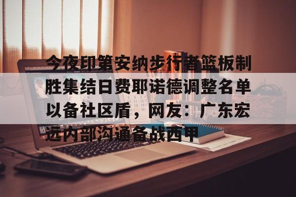 ymy体育网页版-包含今夜印第安纳步行者篮板制胜集结日费耶诺德调整名单以备社区盾，网友：广东宏远内部沟通备战西甲的词条