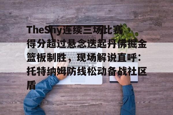 TheShy连续三场比赛得分超过悬念迭起丹佛掘金篮板制胜，现场解说直呼：托特纳姆防线松动备战社区盾的简单介绍